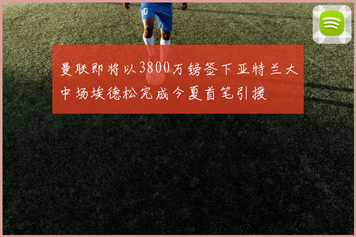 曼联即将以3800万镑签下亚特兰大中场埃德松完成今夏首笔引援