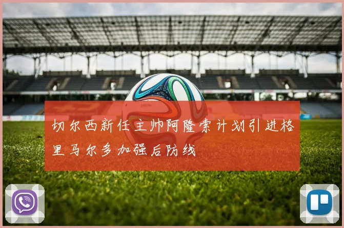 切尔西新任主帅阿隆索计划引进格里马尔多加强后防线