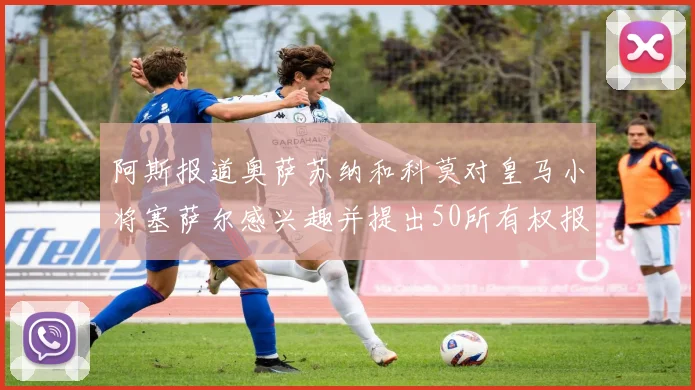 阿斯报道奥萨苏纳和科莫对皇马小将塞萨尔感兴趣并提出50所有权报价
