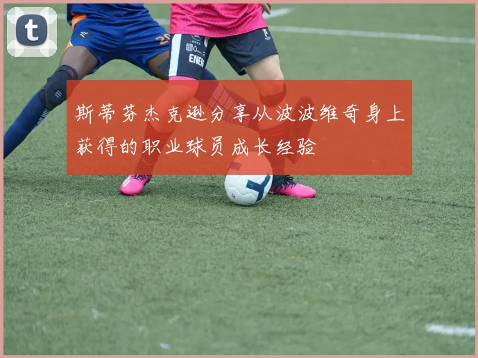 斯蒂芬杰克逊分享从波波维奇身上获得的职业球员成长经验
