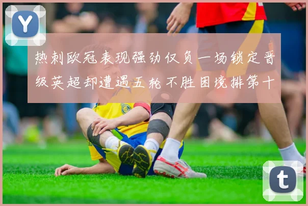 热刺欧冠表现强劲仅负一场锁定晋级英超却遭遇五轮不胜困境排第十四