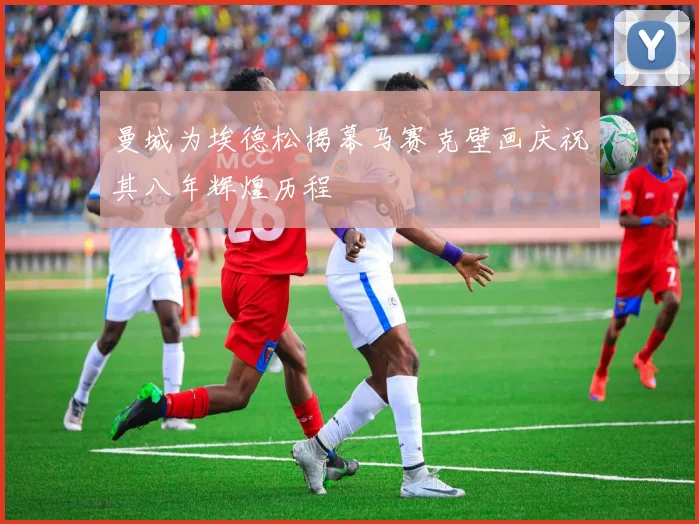 曼城为埃德松揭幕马赛克壁画庆祝其八年辉煌历程