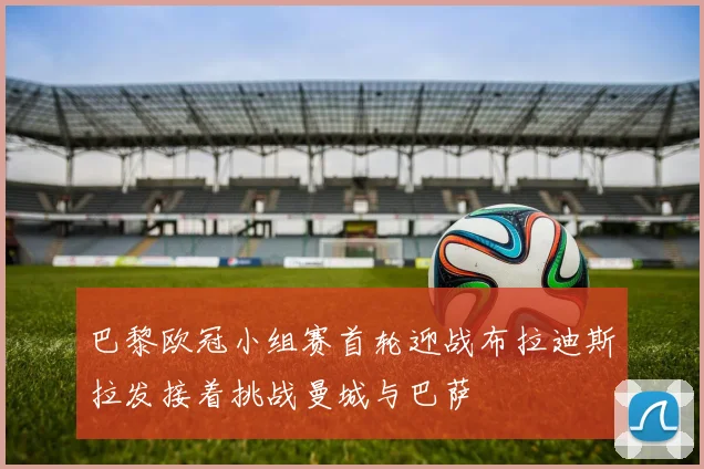 巴黎欧冠小组赛首轮迎战布拉迪斯拉发接着挑战曼城与巴萨