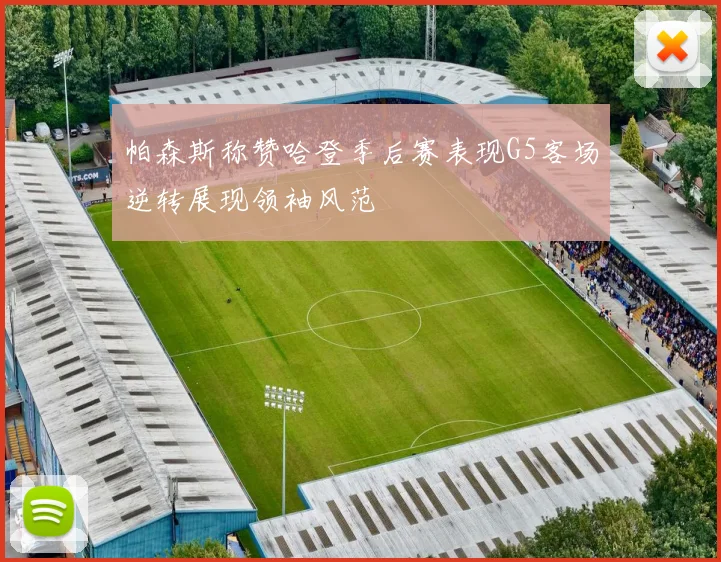 帕森斯称赞哈登季后赛表现G5客场逆转展现领袖风范