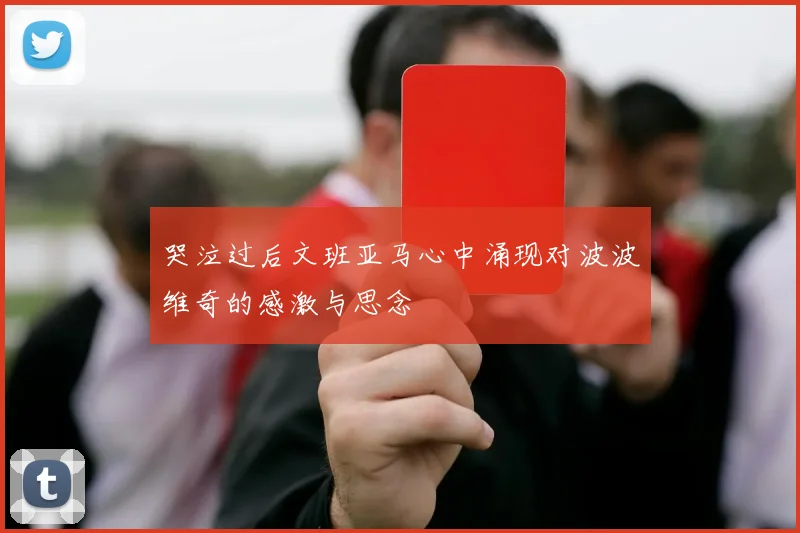 哭泣过后文班亚马心中涌现对波波维奇的感激与思念