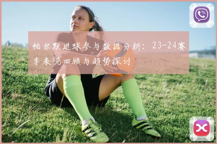 帕尔默进球参与数据分析：23-24赛季表现回顾与趋势探讨