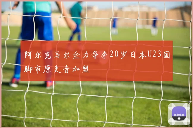 阿尔克马尔全力争夺20岁日本U23国脚市原吏音加盟