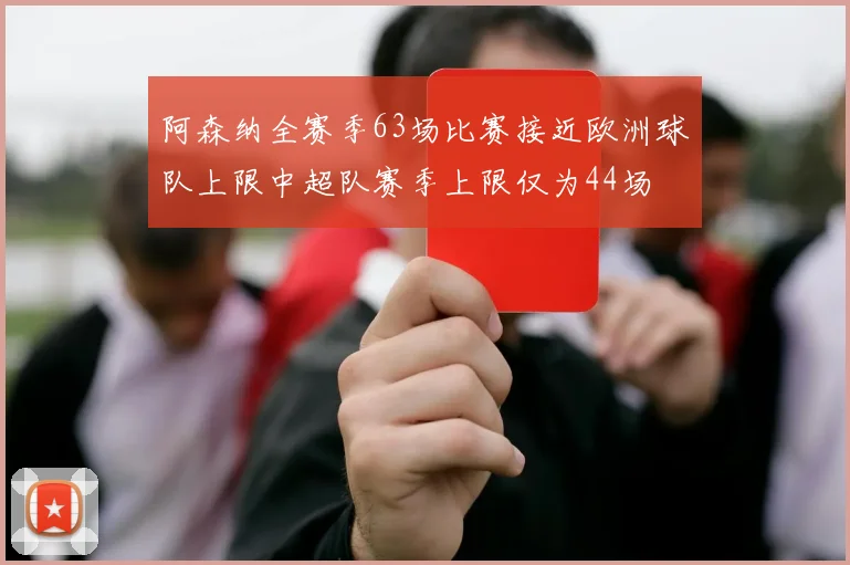 阿森纳全赛季63场比赛接近欧洲球队上限中超队赛季上限仅为44场